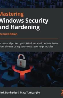Mastering Windows Security and Hardening: Secure and protect your Windows environment from cyber threats using zero-trust security principles, 2nd Edition
