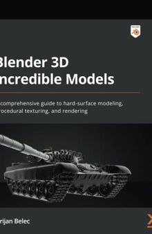 Blender 3D Incredible Models: A comprehensive guide to hard-surface modeling, procedural texturing, and rendering