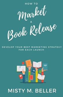 How To Market a Book Release: Develop Your Best Marketing Strategy for Each Launch