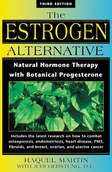 The Estrogen Alternative: Natural Hormone Therapy with Botanical Progesterone (Latest research to combat PMS, osteoporosis, endometriosis, heart disease, fibroids, breast cancer, ovarian cancer, uterine cancer )