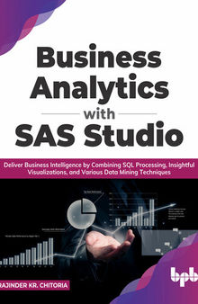 Business Analytics with SAS Studio: Deliver Business Intelligence by Combining SQL Processing, Insightful Visualizations, and Various Data Mining Techniques