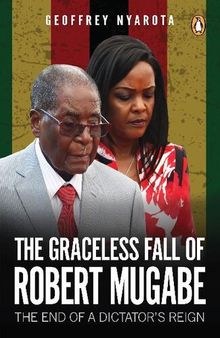 The Graceless Fall of Robert Mugabe: The End of a Dictator’s Reign