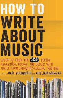 How to Write About Music: Excerpts from the 33⅓ Series, Magazines, Books and Blogs with Advice from Industry-leading Writers