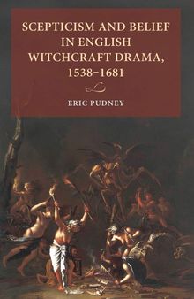 Scepticism and Belief in English Witchcraft Drama, 1538–1681