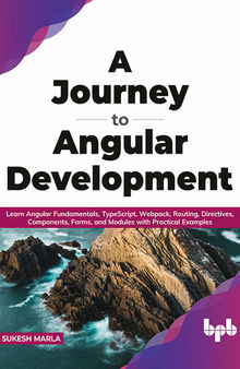 A Journey to Angular Development: Learn Angular Fundamentals, TypeScript, Webpack, Routing, Directives, Components, Forms, and Modules with Practical Examples