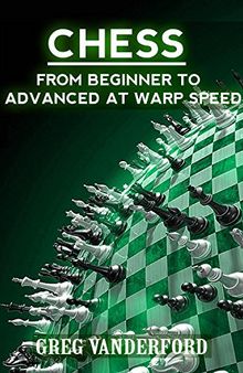 Chess: From Beginning to Advanced at Warp Speed Volume 1 (Chess: From Beginner to Advanced at Warp Speed)