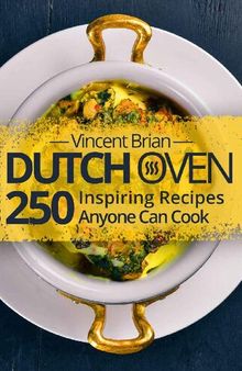 Dutch Oven Cookbook: 250 Inspiring Recipes Anyone Can Cook