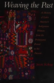 Weaving the Past: A History of Latin America’s Indigenous Women from the Prehispanic Period to the Present