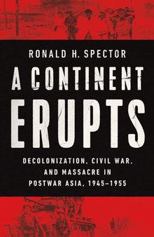 A Continent Erupts: Decolonization, Civil War, and Massacre in Postwar Asia, 1945–1955