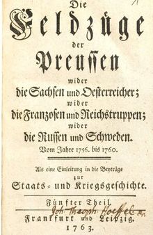 Die Feldzüge der Preußen wider die Sachsen und Österreicher; wider die Franzosen und Reichstruppen; wider die Russen und Schweden vom Jahre 1756 bis 1760