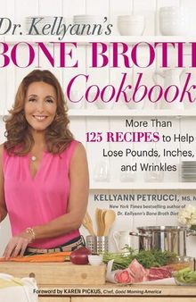 Dr Kellyann's BONE BROTH cookbook 125 recipes I'm seventy and I only look sixty how to lose pounds dollars inches centimetres and wrinkles