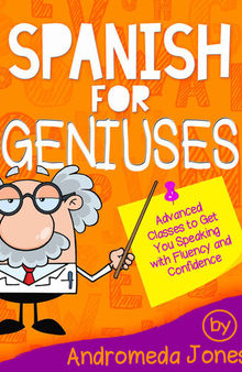 Spanish for Geniuses: Advanced Classes to Get You Speaking with Fluency and Confidence
