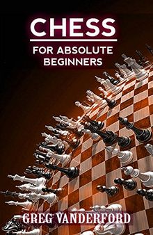 Chess for Absolute Beginners: Learn the Basics of Chess With My Proven System