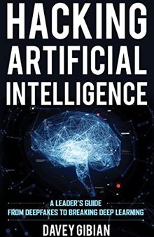 Hacking Artificial Intelligence: A Leader's Guide from Deepfakes to Breaking Deep Learning