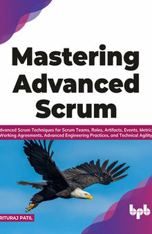Mastering Advanced Scrum: Advanced Scrum Techniques for Scrum Teams, Roles, Artifacts, Events, Metrics, Working Agreements, Advanced Engineering Practices, and Technical Agility