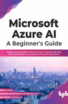 Microsoft Azure AI: A Beginner’s Guide: Explore Azure Applied AI Services, Azure Cognitive Services and Azure Machine Learning with Practical Illustrations