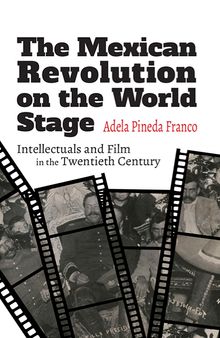 The Mexican Revolution on the World Stage: Intellectuals and Film in the Twentieth Century