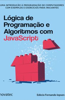 Lógica de Programação e Algoritmos com JavaScript: uma Introdução à Programação de Computadores com Exemplos e Exercícios Para Iniciantes