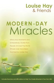 Modern Day Miracles: Miraculous Moments and Extraordinary Stories from People All Over the World Whose Lives Have Been Touched by Louise L. Hay