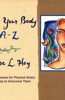 Heal Your Body A-Z: The Mental Causes for Physical Illness and the Way to Overcome Them
