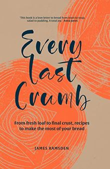 Every Last Crumb: From fresh loaf to final crust, recipes to make the most of your bread