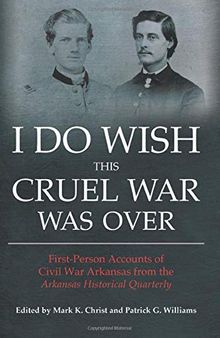 I Do Wish This Cruel War Was Over: First-Person Accounts of Civil War Arkansas from the Arkansas Historical Quarterly (The Civil War in the West)