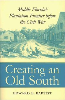Creating an Old South: Middle Florida's Plantation Frontier before the Civil War