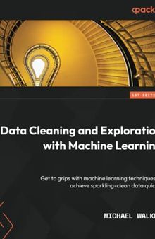 Data Cleaning and Exploration with Machine Learning: Get to grips with machine learning techniques to achieve sparkling-clean data quickly