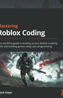 Mastering Roblox Coding: The unofficial guide to leveling up your Roblox scripting skills and building games using Luau programming
