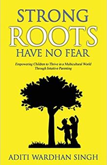 Strong Roots Have No Fear: Empowering Children to Thrive in a Multicultural World with Intuitive Parenting