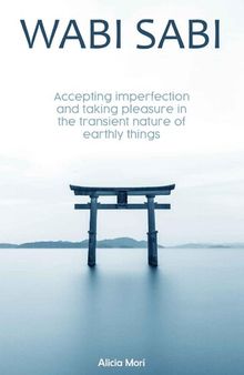 Wabi Sabi: Accepting Imperfection and Taking Pleasure in the Transient Nature of Earthly Things. Japanese Minimalism