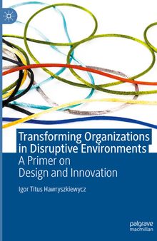 Transforming Organizations in Disruptive Environments: A Primer on Design and Innovation