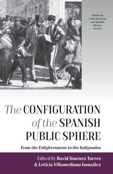 The Configuration of the Spanish Public Sphere: From the Enlightenment to the Indignados (Studies in Latin American and Spanish History, 5)