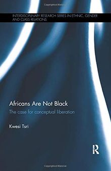 Africans Are Not Black: The case for conceptual liberation (Interdisciplinary Research Series in Ethnic, Gender and Class Relations)