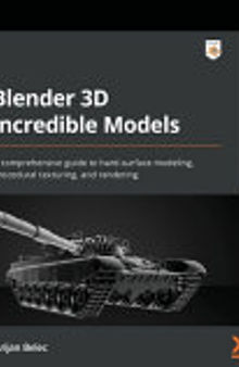 Blender 3D Incredible Models: A Comprehensive Guide to Hard-Surface Modeling, Procedural Texturing, and Rendering