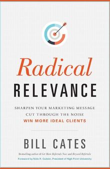 Radical Relevance: Sharpen Your Marketing Message - Cut Through the Noise - Win More Ideal Clients