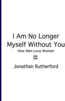 I Am No Longer Myself Without You: How Men Love Women