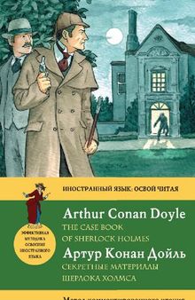 Секретные материалы Шерлока Холмса = The Case Book of Sherlock Holmes: метод комментированного чтения