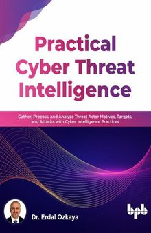 Practical Cyber Threat Intelligence: Gather, Process, and Analyze Threat Actor Motives, Targets, and Attacks with Cyber Intelligence Practices
