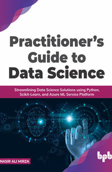Practitioner’s Guide to Data Science: Streamlining Data Science Solutions Using Python, Scikit-Learn, and Azure ML Service Platform