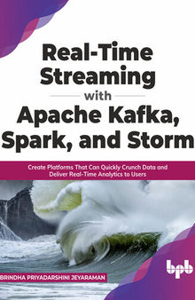 Real-Time Streaming with Apache Kafka, Spark, and Storm: Create Platforms that Can Quickly Crunch Data and Deliver Real-Time Analytics to Users