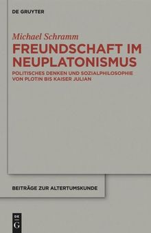 Freundschaft im Neuplatonismus: Politisches Denken und Sozialphilosophie von Plotin bis Kaiser Julian