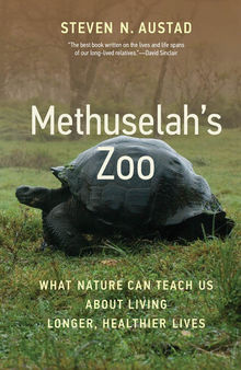 Methuselah's Zoo : What Nature Can Teach Us about Living Longer, Healthier Lives