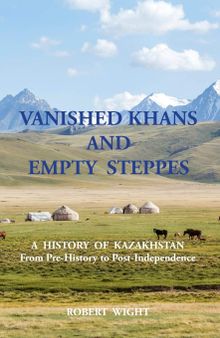 Vanished Khans and Empty Steppes: a History of Kazakhstan from Pre-History to Post-Independence