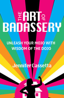 The Art of Badassery : Unleash Your Mojo with Wisdom of the Dojo