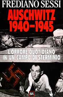 Auschwitz 1940-1945. L'orrore quotidiano in un campo di sterminio