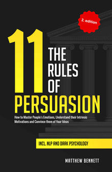The 11 Rules of Persuasion: How to Master People's Emotions, Understand Their Intrinsic Motivations and Convince Them of Your Ideas Incl. NLP and Dark Psychology