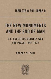 The New Monuments and the End of Man: U.S. Sculpture Between War and Peace, 1945–1975