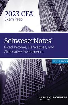 SCHWESERNOTES 2023 LEVEL I CFA BOOK 4 FIXED INCOME, DERIVATIVES, AND ALTERNATIVE INVESTMENTS