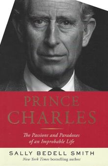 Prince Charles. The Passions and Paradoxes of an Improbable Life
